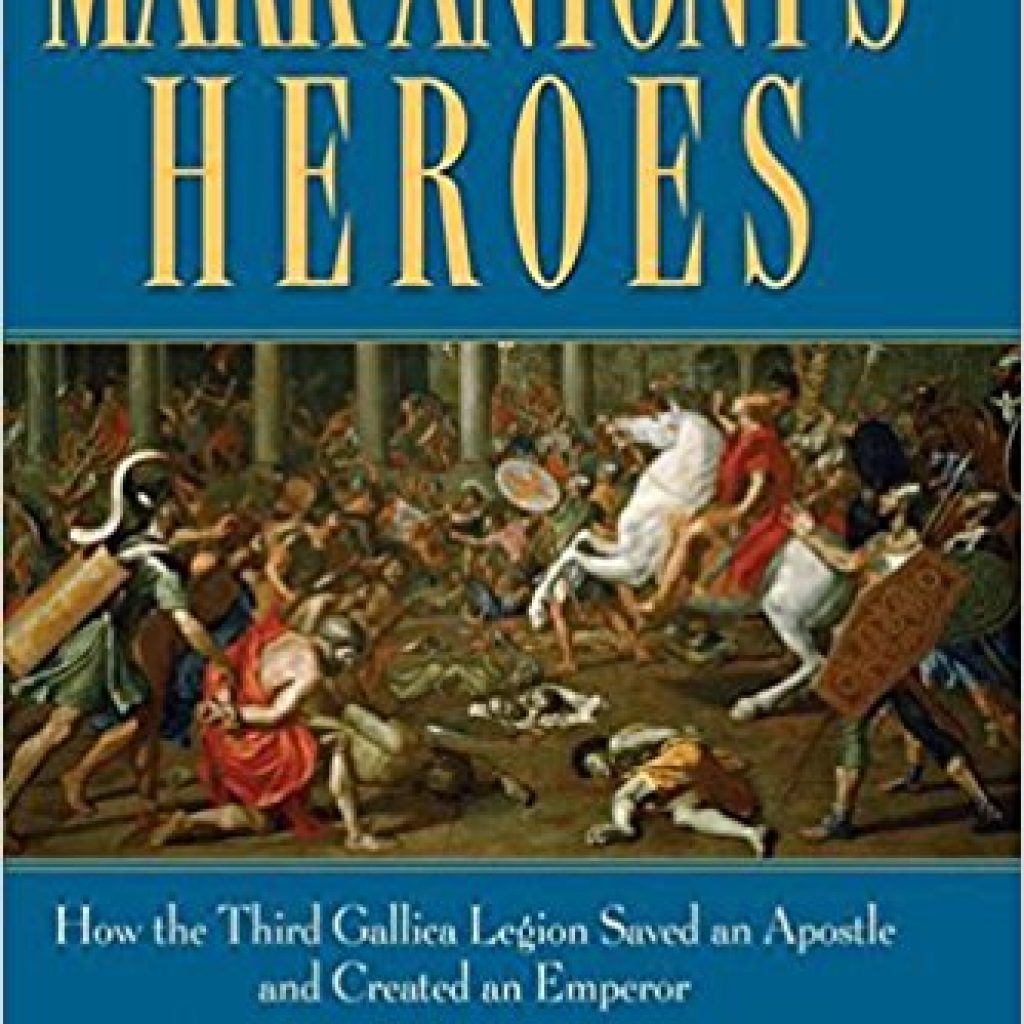 Book Cover: Mark Antony's Heroes: How the Third Gallica Legion Saved an Apostle and Created an Emperor