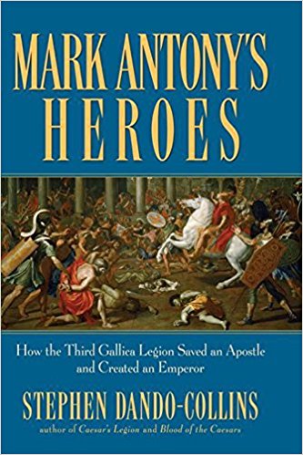 Mark Antony's Heroes: How the Third Gallica Legion Saved an Apostle and ...